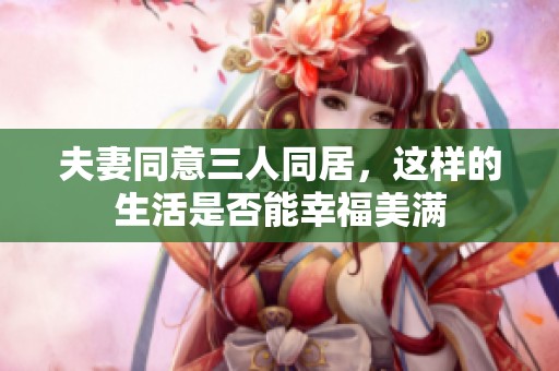 夫妻同意三人同居，这样的生活是否能幸福美满
