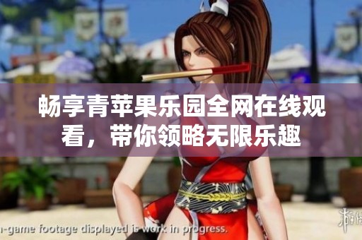畅享青苹果乐园全网在线观看，带你领略无限乐趣