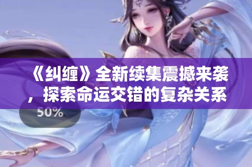 《纠缠》全新续集震撼来袭，探索命运交错的复杂关系
