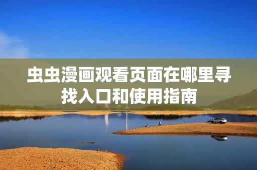 虫虫漫画观看页面在哪里寻找入口和使用指南