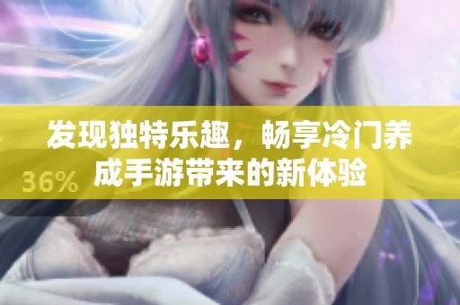 发现独特乐趣，畅享冷门养成手游带来的新体验