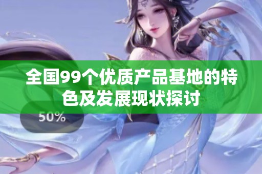 全国99个优质产品基地的特色及发展现状探讨