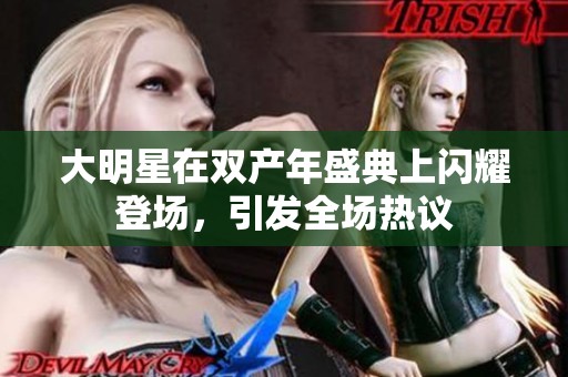 大明星在双产年盛典上闪耀登场，引发全场热议