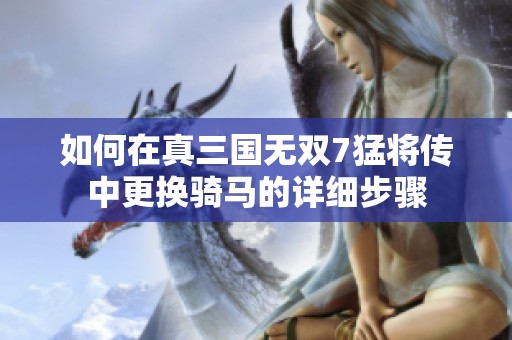 如何在真三国无双7猛将传中更换骑马的详细步骤