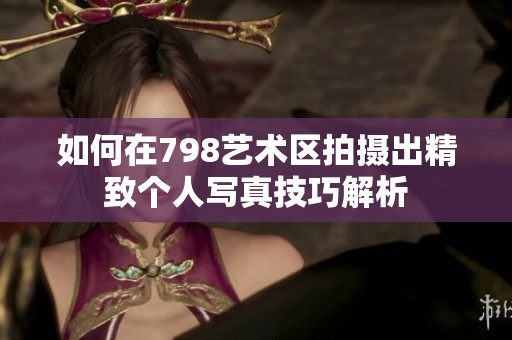 如何在798艺术区拍摄出精致个人写真技巧解析