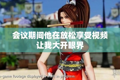 会议期间他在放松享受视频让我大开眼界