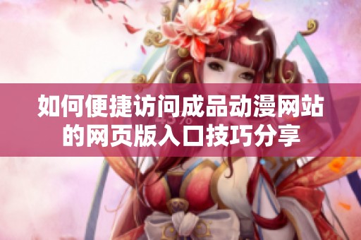 如何便捷访问成品动漫网站的网页版入口技巧分享