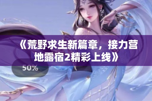 《荒野求生新篇章，接力营地露宿2精彩上线》