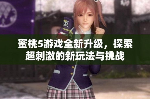 蜜桃5游戏全新升级，探索超刺激的新玩法与挑战