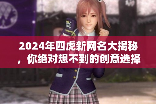 2024年四虎新网名大揭秘，你绝对想不到的创意选择