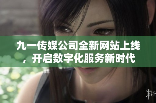 九一传媒公司全新网站上线，开启数字化服务新时代