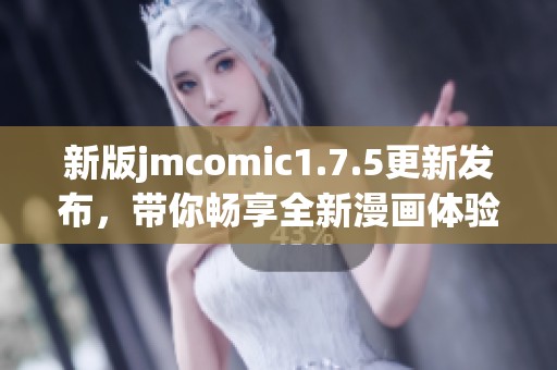 新版jmcomic1.7.5更新发布，带你畅享全新漫画体验