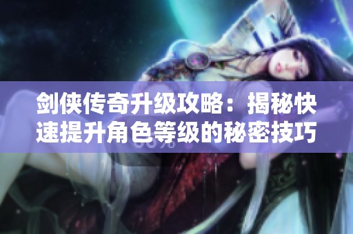 剑侠传奇升级攻略：揭秘快速提升角色等级的秘密技巧