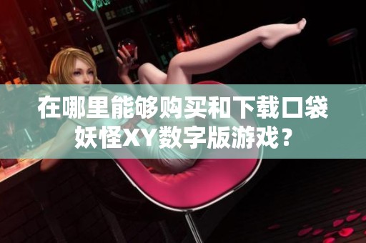 在哪里能够购买和下载口袋妖怪XY数字版游戏？