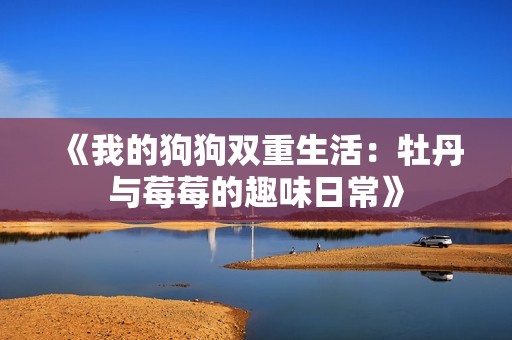 《我的狗狗双重生活：牡丹与莓莓的趣味日常》