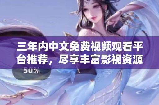 三年内中文免费视频观看平台推荐，尽享丰富影视资源