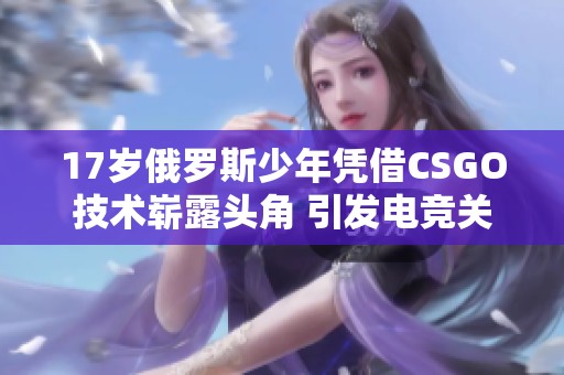 17岁俄罗斯少年凭借CSGO技术崭露头角 引发电竞关注