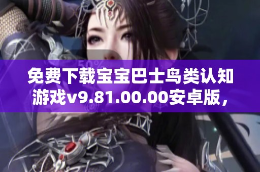 免费下载宝宝巴士鸟类认知游戏v9.81.00.00安卓版，寓教于乐新体验