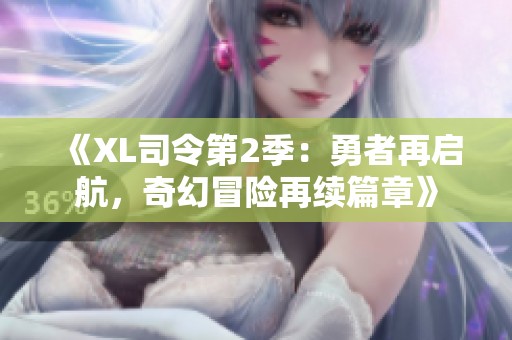 《XL司令第2季：勇者再启航，奇幻冒险再续篇章》