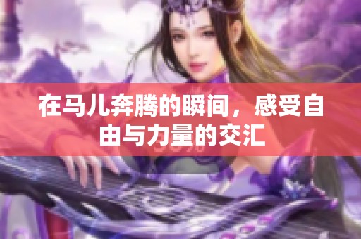 在马儿奔腾的瞬间，感受自由与力量的交汇