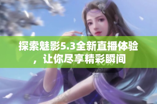 探索魅影5.3全新直播体验，让你尽享精彩瞬间