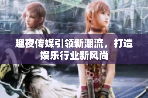 趣夜传媒引领新潮流，打造娱乐行业新风尚