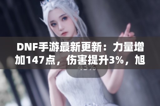 DNF手游最新更新：力量增加147点，伤害提升3%，旭旭宝宝梦想成真！