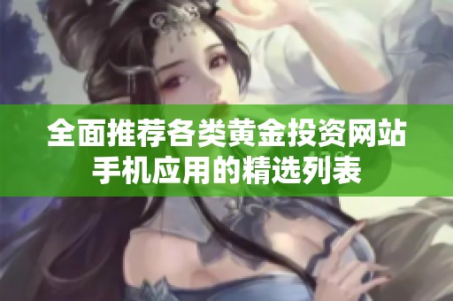 全面推荐各类黄金投资网站手机应用的精选列表
