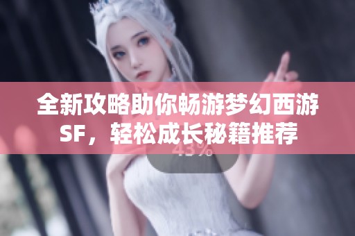 全新攻略助你畅游梦幻西游SF，轻松成长秘籍推荐