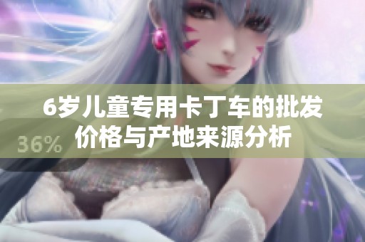 6岁儿童专用卡丁车的批发价格与产地来源分析