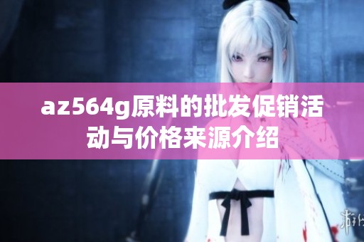 az564g原料的批发促销活动与价格来源介绍