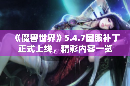 《魔兽世界》5.4.7国服补丁正式上线，精彩内容一览