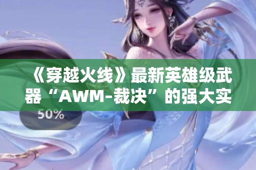 《穿越火线》最新英雄级武器“AWM–裁决”的强大实力与游戏体验解析