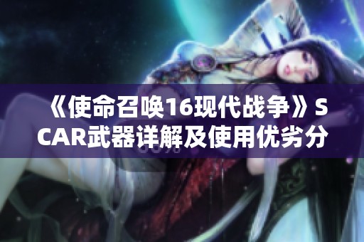 《使命召唤16现代战争》SCAR武器详解及使用优劣分析