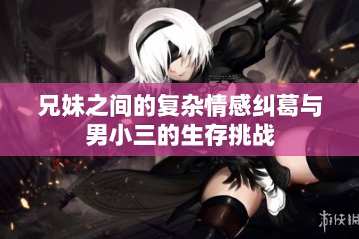 兄妹之间的复杂情感纠葛与男小三的生存挑战
