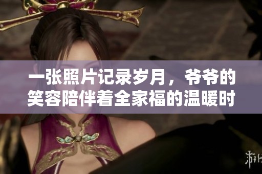 一张照片记录岁月，爷爷的笑容陪伴着全家福的温暖时光