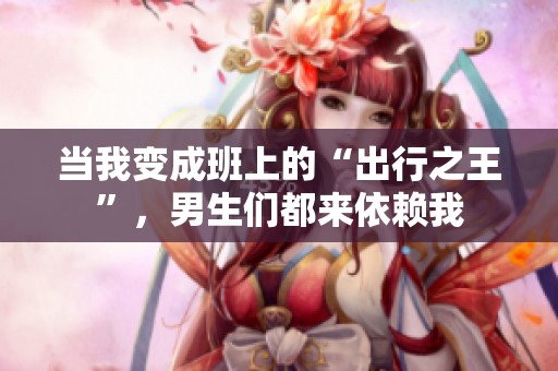 当我变成班上的“出行之王”，男生们都来依赖我