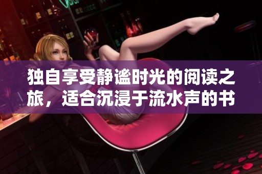 独自享受静谧时光的阅读之旅，适合沉浸于流水声的书籍推荐