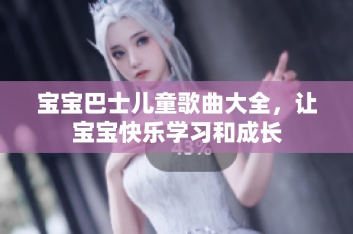 宝宝巴士儿童歌曲大全，让宝宝快乐学习和成长