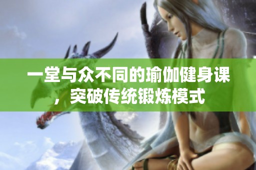 一堂与众不同的瑜伽健身课，突破传统锻炼模式