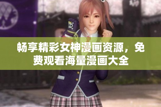 畅享精彩女神漫画资源，免费观看海量漫画大全
