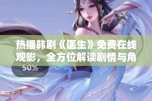 热播韩剧《医生》免费在线观影，全方位解读剧情与角色