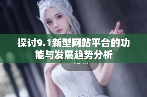 探讨9.1新型网站平台的功能与发展趋势分析
