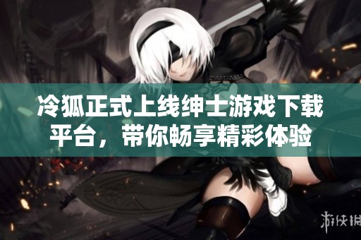 冷狐正式上线绅士游戏下载平台，带你畅享精彩体验
