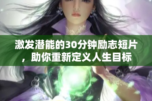 激发潜能的30分钟励志短片，助你重新定义人生目标