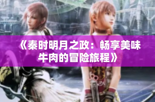 《秦时明月之政：畅享美味牛肉的冒险旅程》