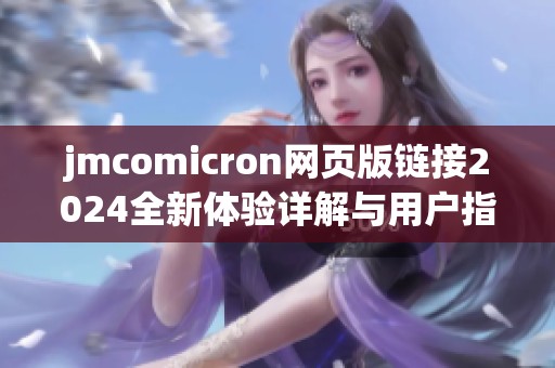 jmcomicron网页版链接2024全新体验详解与用户指南