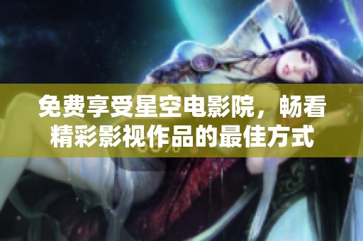 免费享受星空电影院，畅看精彩影视作品的最佳方式