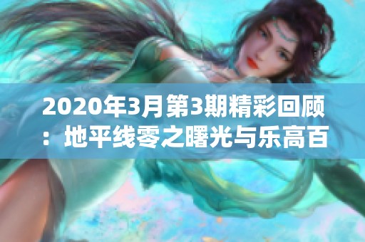 2020年3月第3期精彩回顾：地平线零之曙光与乐高百战天虫联合特辑
