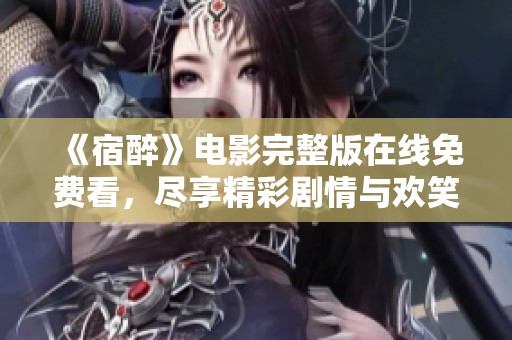 《宿醉》电影完整版在线免费看，尽享精彩剧情与欢笑时刻